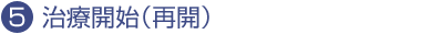 5.治療開始(再開)