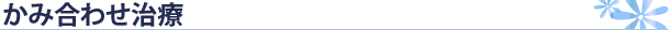 かみ合わせ治療