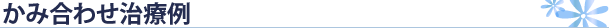 かみ合わせ治療例